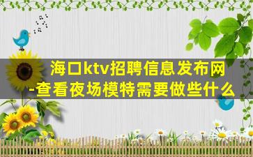 海口ktv招聘信息发布网-查看夜场模特需要做些什么