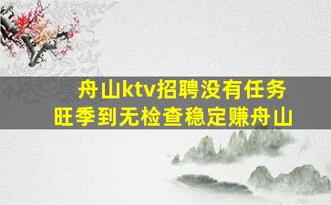 舟山ktv招聘没有任务旺季到无检查稳定赚舟山